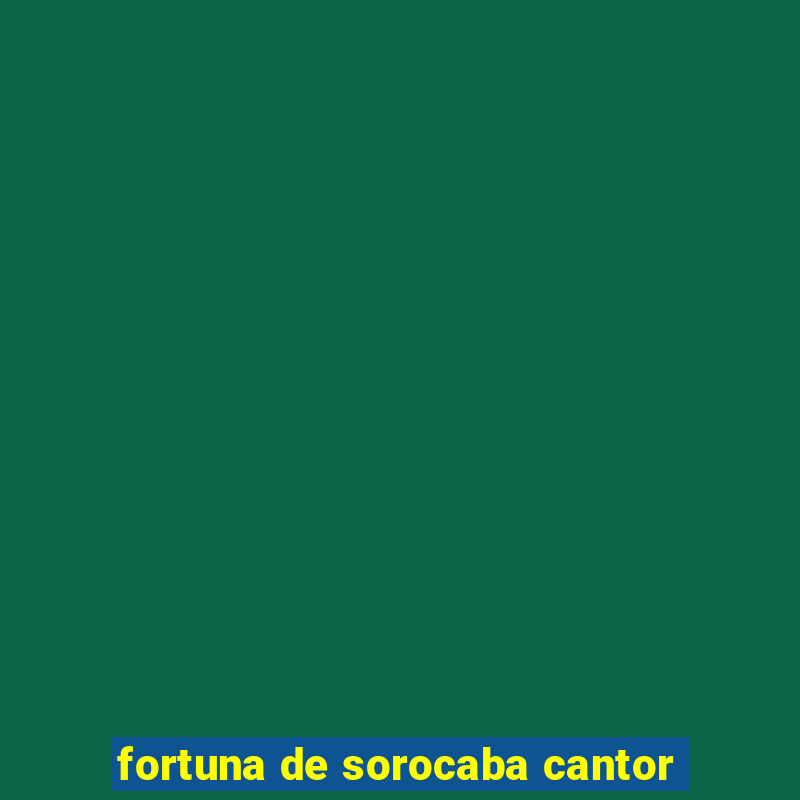 fortuna de sorocaba cantor